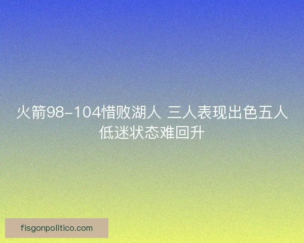 火箭98-104惜败湖人 三人表现出色五人低迷状态难回升