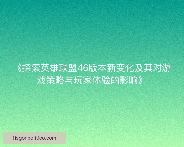 《探索英雄联盟46版本新变化及其对游戏策略与玩家体验的影响》